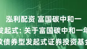 泓利配资 富国碳中和一年定开债发起式: 关于富国碳中和一年定期开放债券型发起式证券投资基金暂停大额申购及转换转入业务的公告