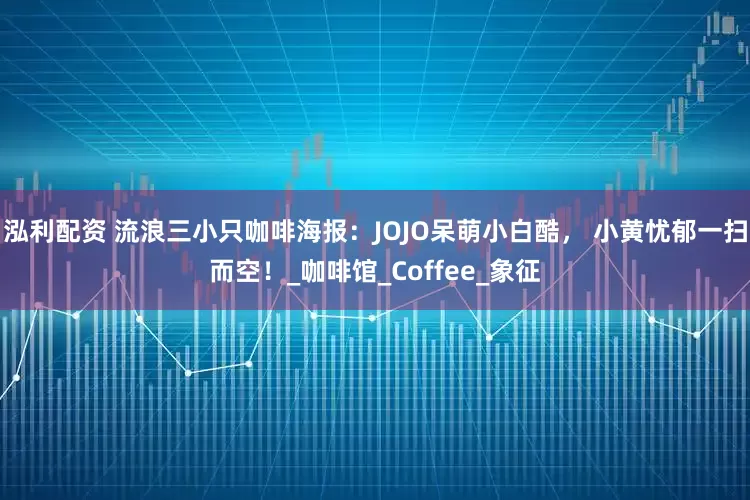 泓利配资 流浪三小只咖啡海报：JOJO呆萌小白酷， 小黄忧郁一扫而空！_咖啡馆_Coffee_象征