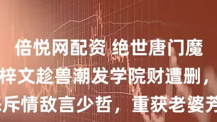 倍悦网配资 绝世唐门魔改，唐门轩梓文趁兽潮发学院财遭删，钱多多怒斥情敌言少哲，重获老婆芳心没了_史莱克_动画_魂兽